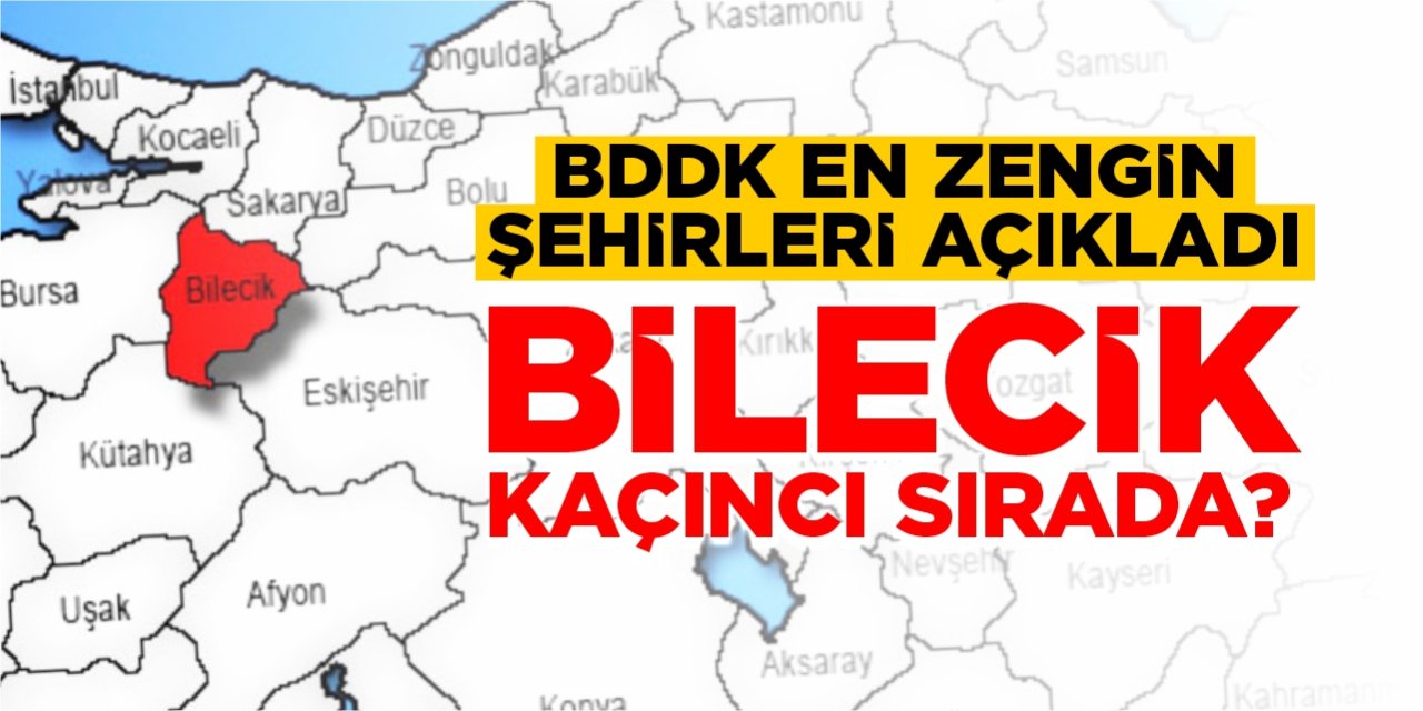 BDDK en zengin şehirleri açıkladı! Bilecik kaçıncı sırada?