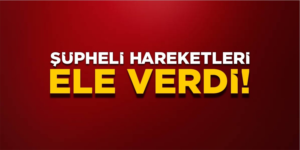 Şüpheli hareketleri ele verdi!