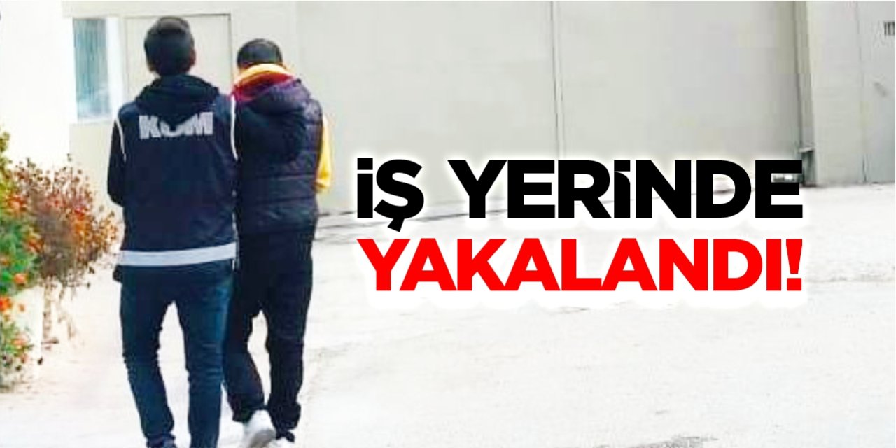 İş yerinde yakalandı!