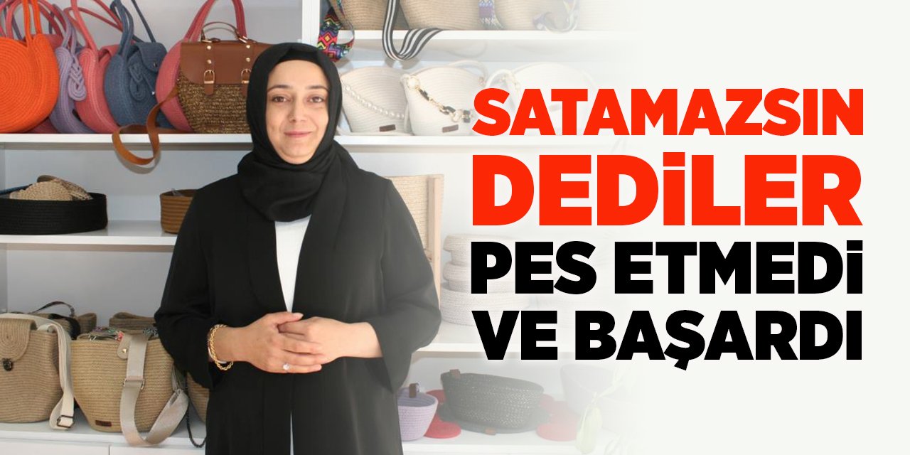 Satamazsın dediler pes etmedi ve başardı