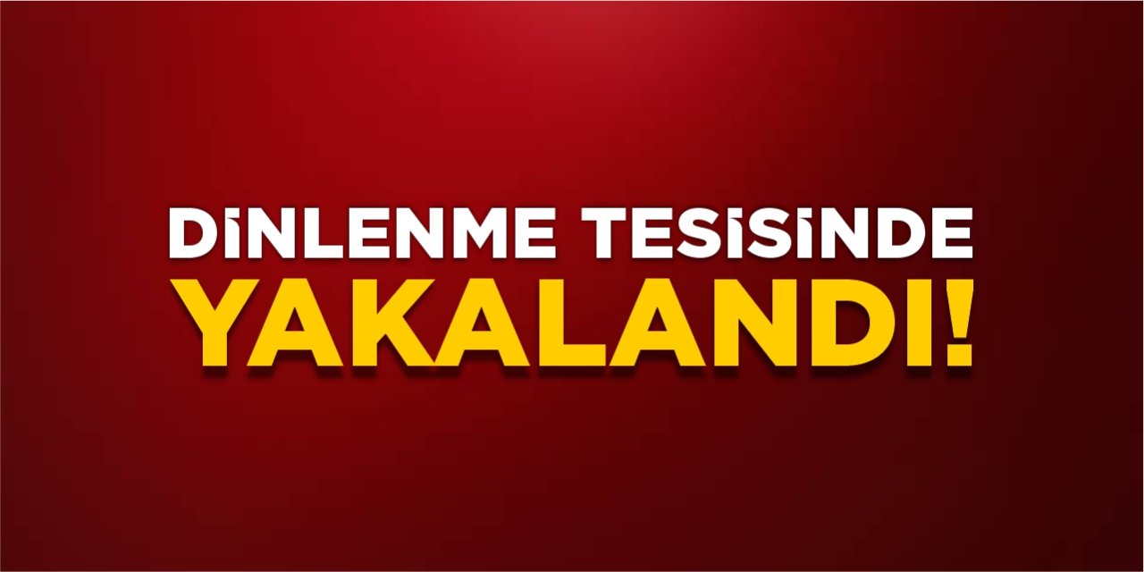 Dinlenme tesisinde yakalandı!