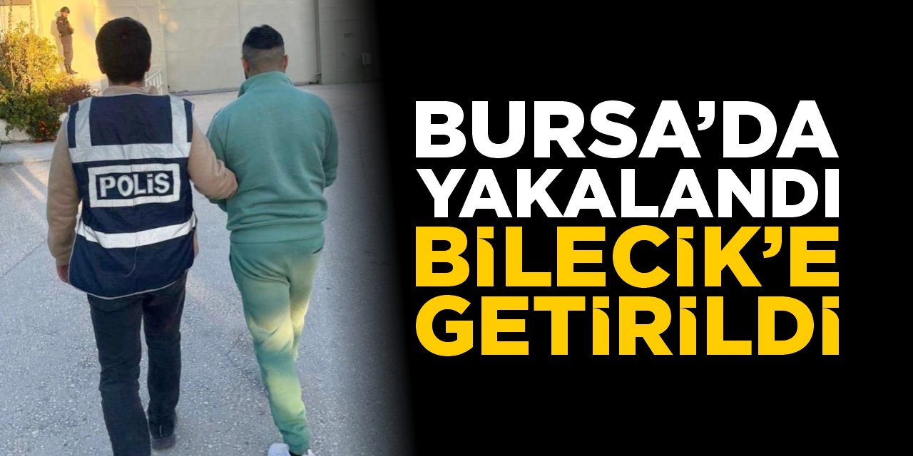 Bursa’da yakalandı, Bilecik’e getirildi