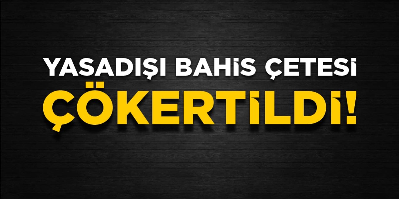 Yasadışı bahis çetesi çökertildi!