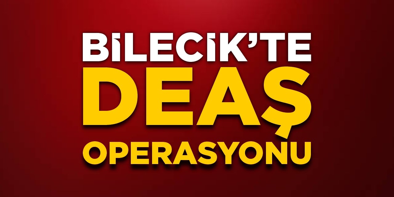 Bilecik'te DEAŞ operasyonu