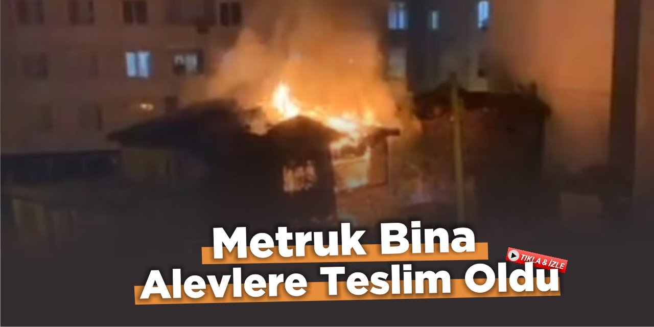 Metruk Bina Alevlere Teslim Oldu