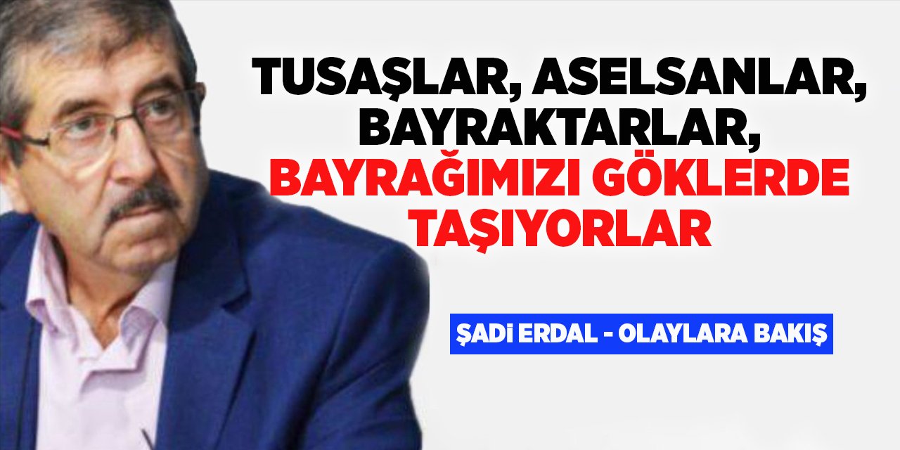 TUSAŞLAR, ASELSANLAR, BAYRAKTARLAR, BAYRAĞIMIZI GÖKLERDE TAŞIYORLAR