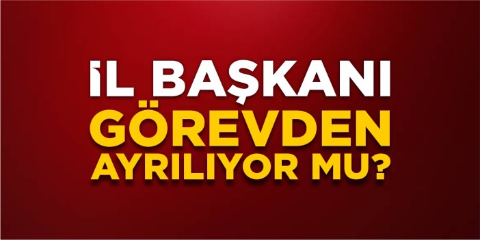 İl başkanı görevden ayrılıyor mu?