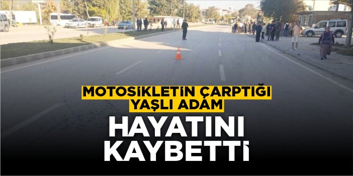 Motosikletin çarptığı yaşlı adam hayatını kaybetti