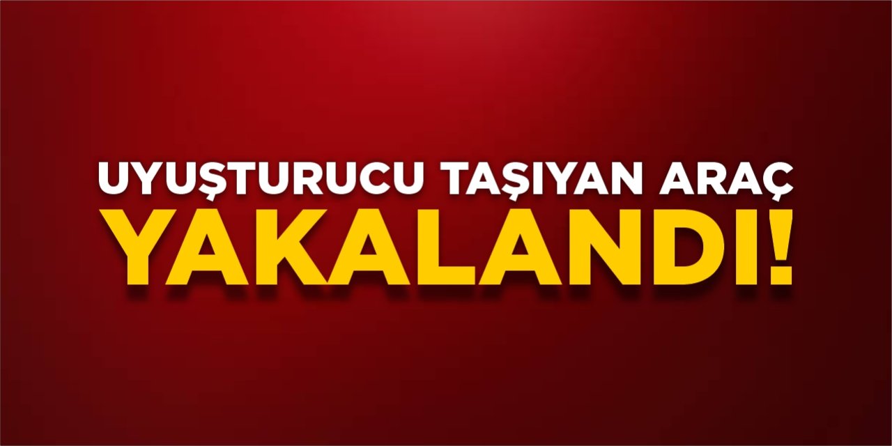 Uyuşturucu taşıyan araç yakalandı!