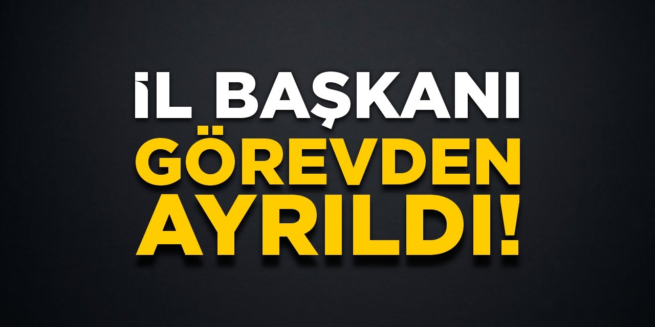 İl başkanı görevden ayrıldı!