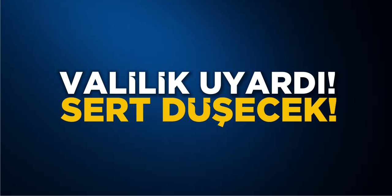 Valilik Uyardı! Sert Düşecek