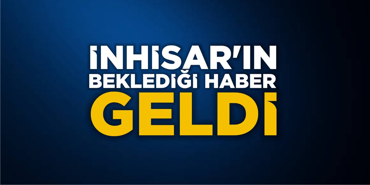 İnhisar’ın beklediği haber geldi