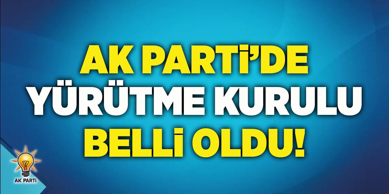 AK Parti'de Yürütme Kurulu Belli Oldu!