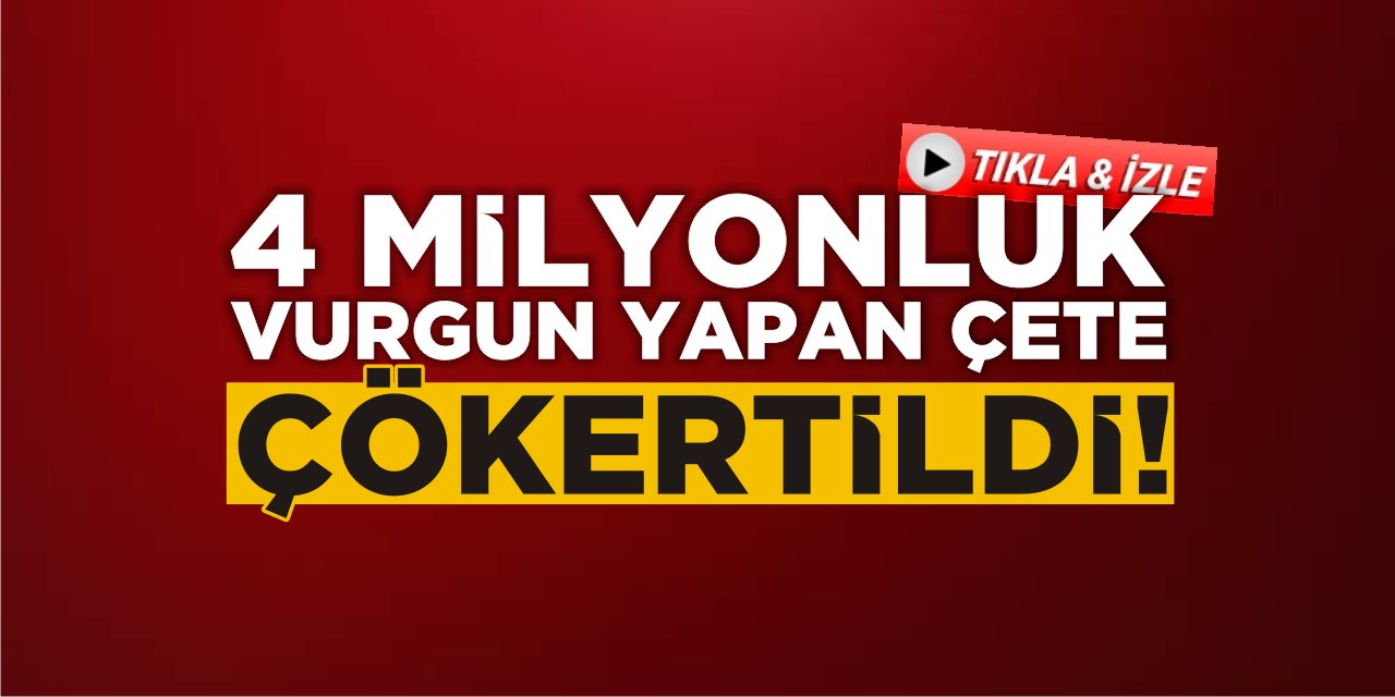 4 MİLYONLUK VURGUN YAPAN ÇETE ÇÖKERTİLDİ!