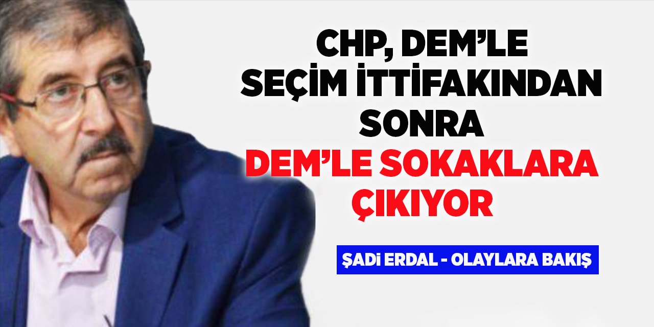 CHP, DEM’LE SEÇİM İTTİFAKINDAN SONRA DEM’LE SOKAKLARA ÇIKIYOR