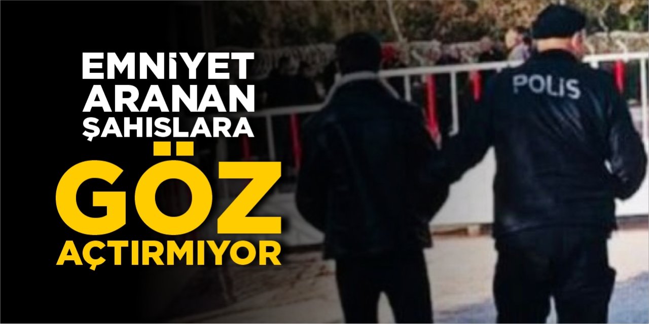 Emniyet aranan şahıslara göz açtırmıyor!