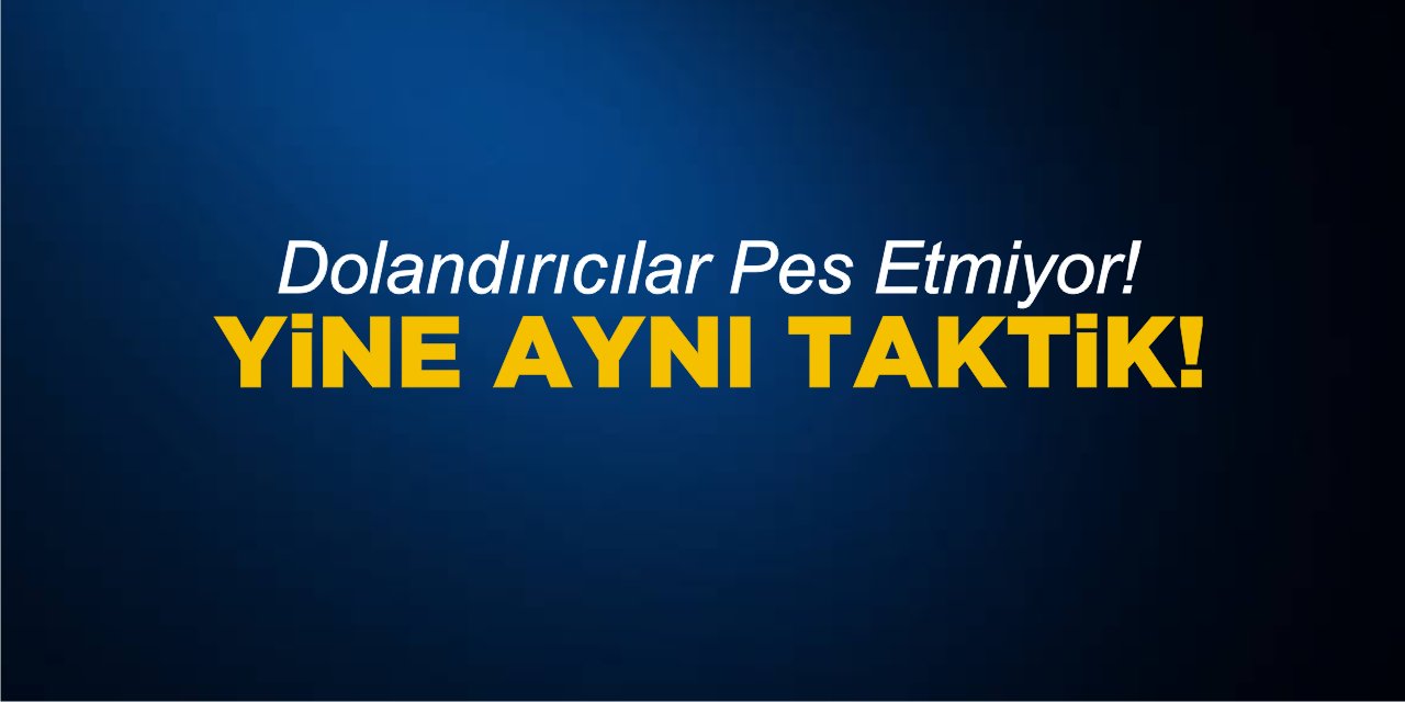 Dolandırıcılar Pes Etmiyor! Yine aynı taktik