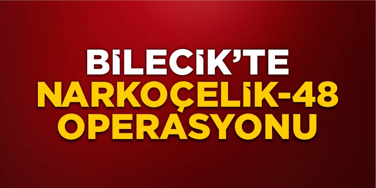 Bilecik'te Narkoçelik-48 Operasyonu