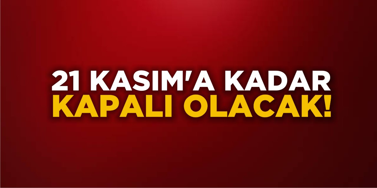 21 Kasım’a Kadar Kapalı Olacak