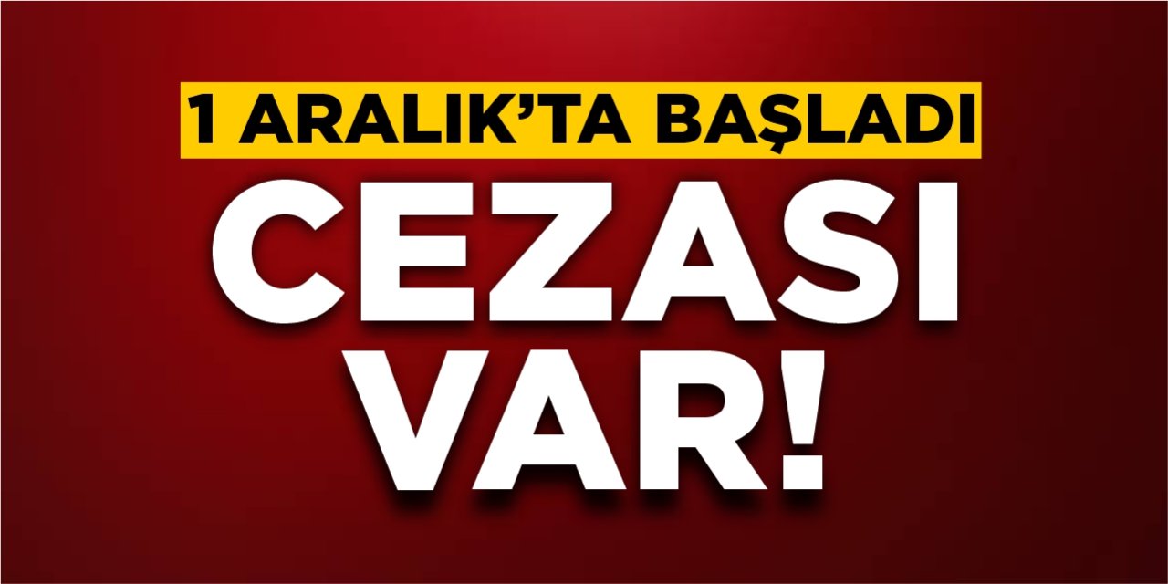 1 Aralık’ta başladı! Cezası var!