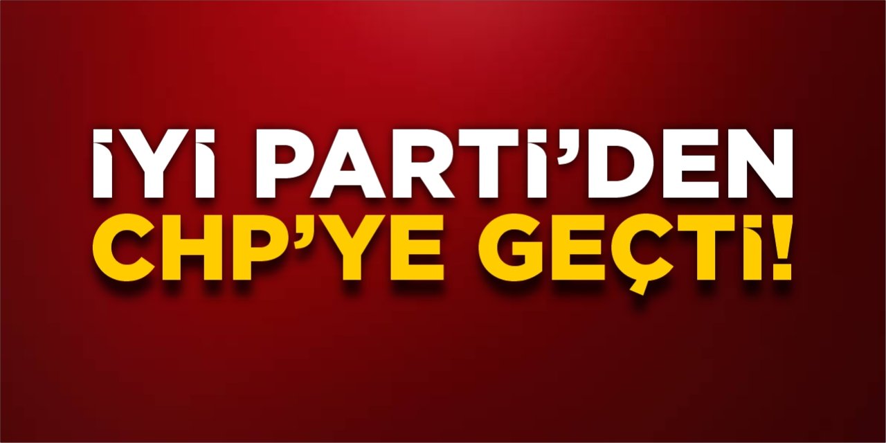 İYİ Parti'den CHP'ye geçti