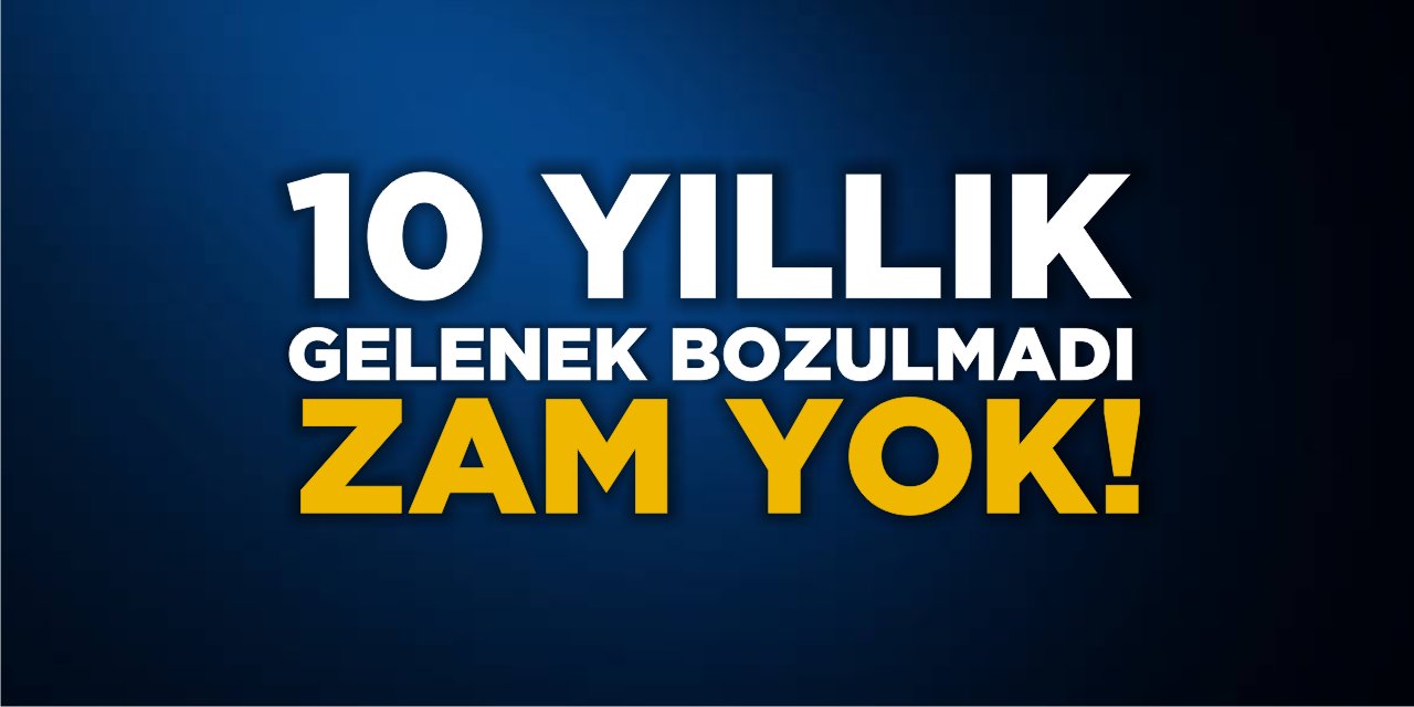 10 yıllık gelenek bozulmadı: Zam Yok!