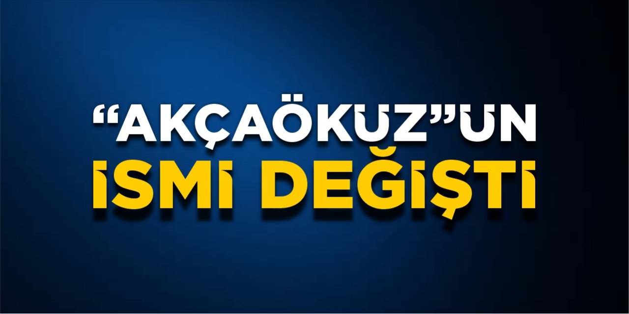 “Akçaöküz”ün ismi değişti!