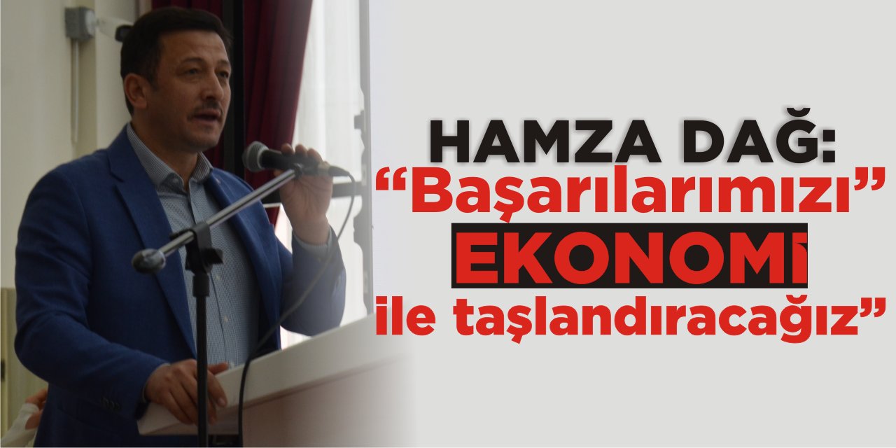 Hamza Dağ: "Başarılarımızı Ekonomi ile Taçlandıracağız"