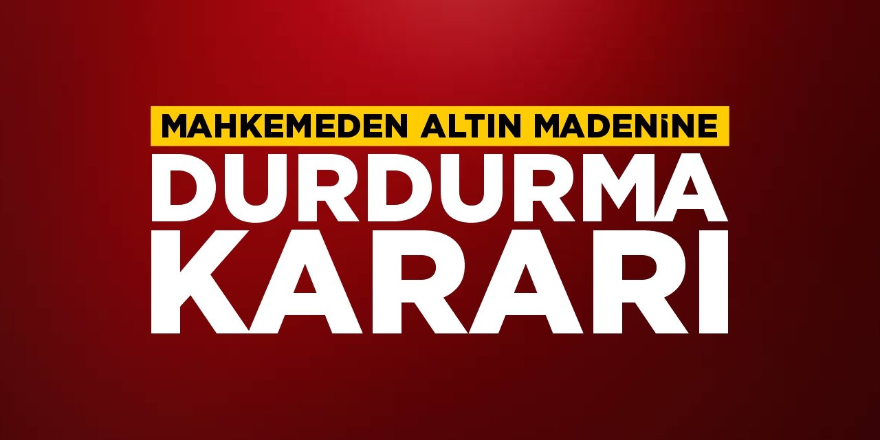 Mahkemeden altın madenine durdurma kararı