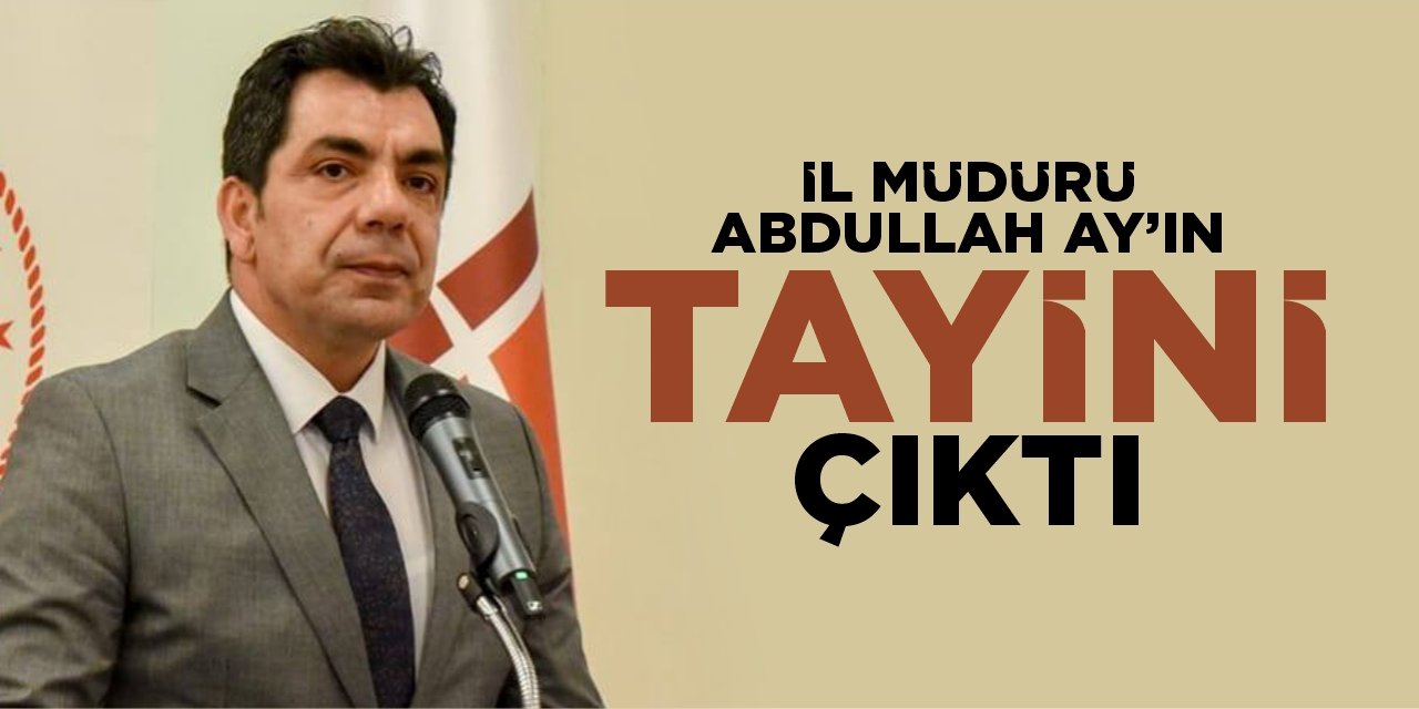 İl Müdürü Abdullah Ay’ın tayini çıktı