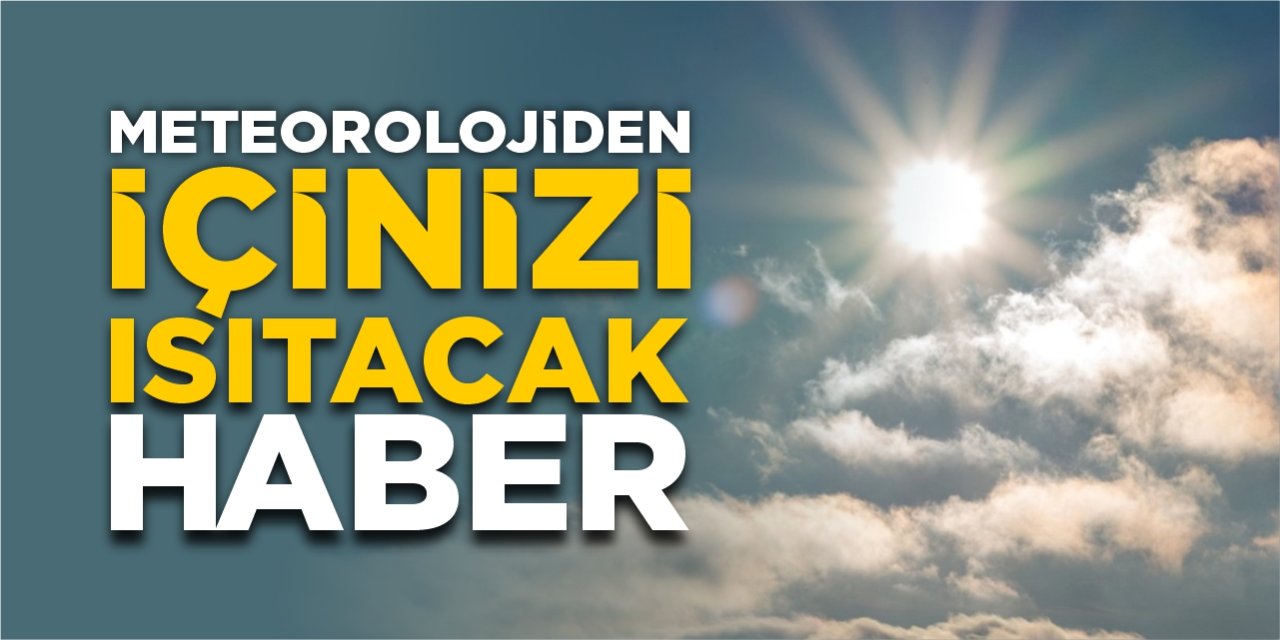 Meteorolojiden içinizi ısıtacak haber