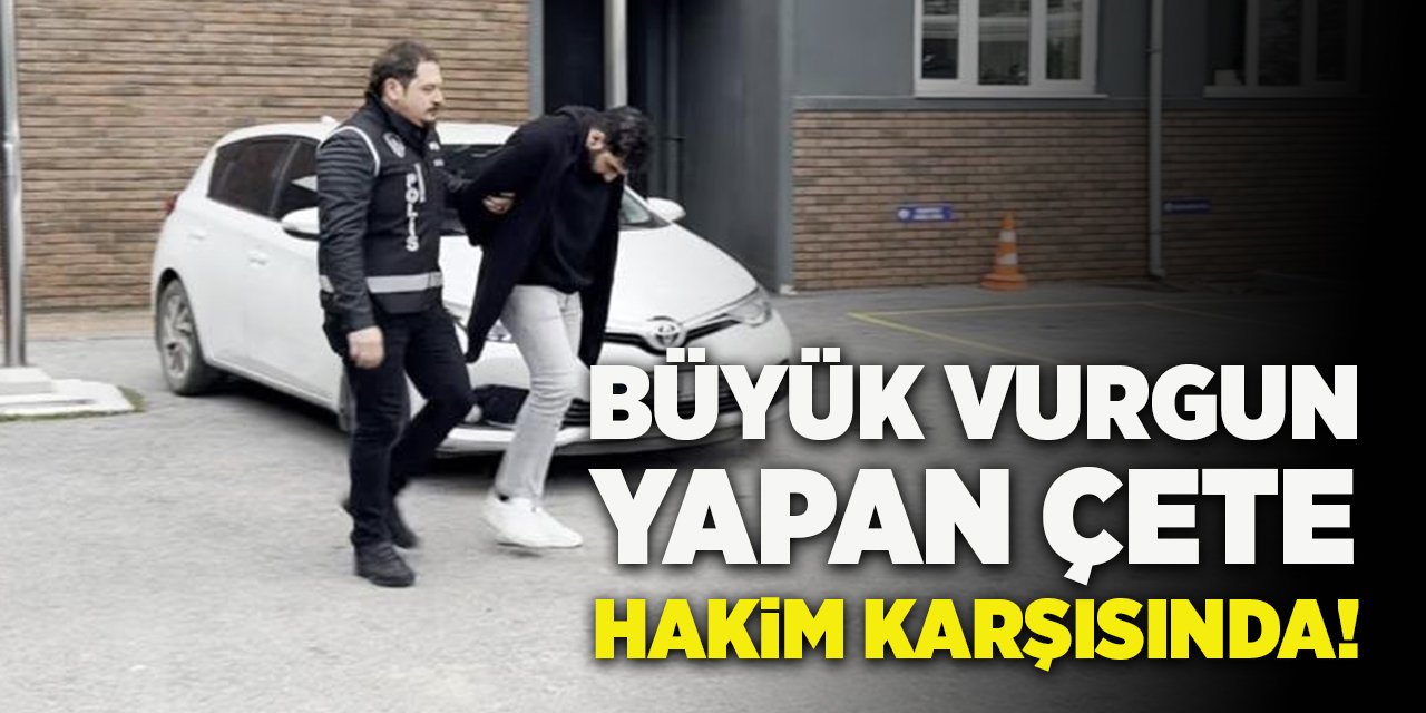 Büyük Vurgun Yapan Çete Hakim Karşısında!