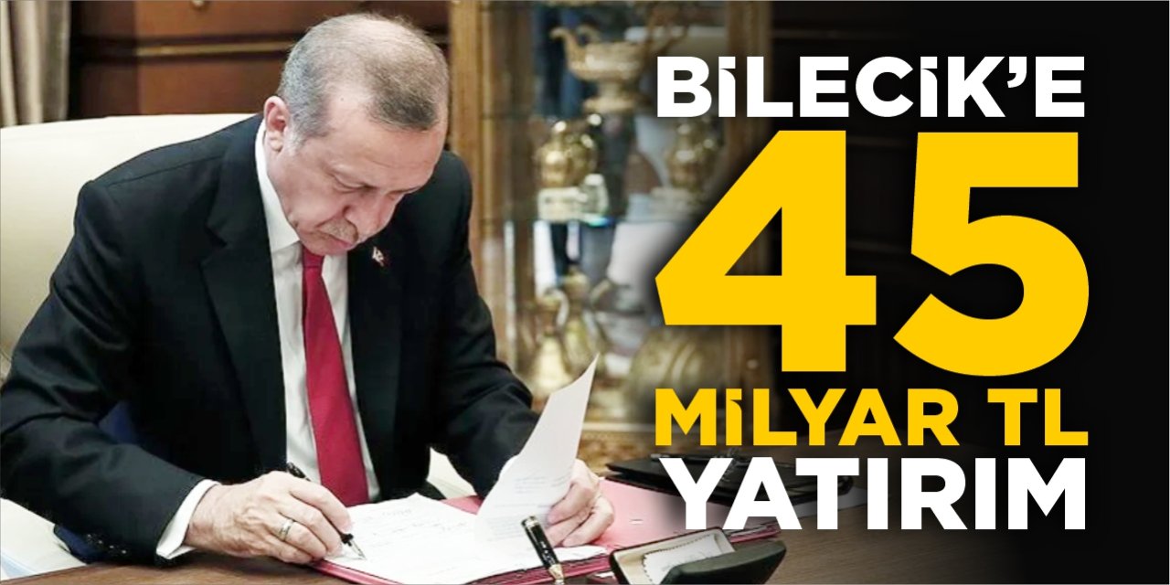 Bilecik'e 45 milyar TL yatırım