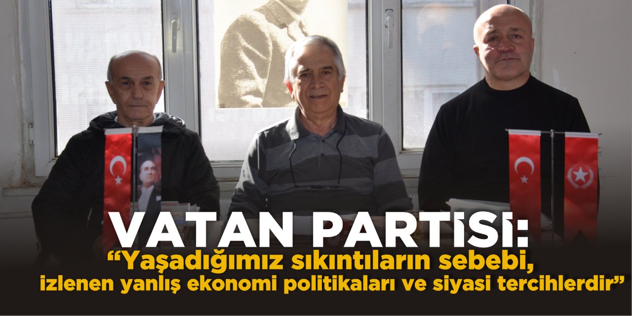 Vatan Partisi: “Yaşadığımız sıkıntıların sebebi izlenen yanlış ekonomi politikaları ve siyasi tercihlerdir”