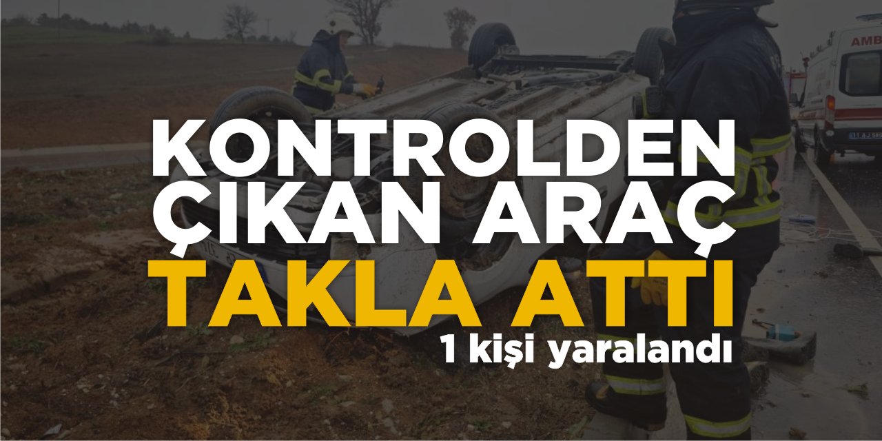 Kontrolden Çıkan Araç Takla Attı: 1 kişi yaralandı