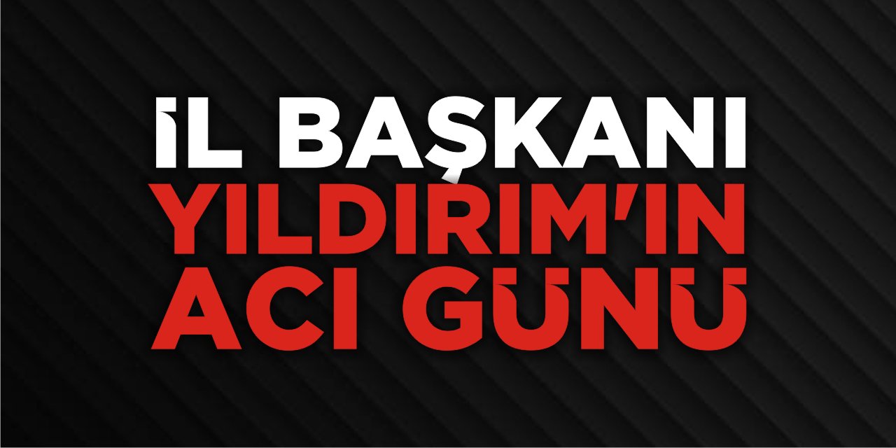 İl Başkanı Yıldırım’ın Acı Günü