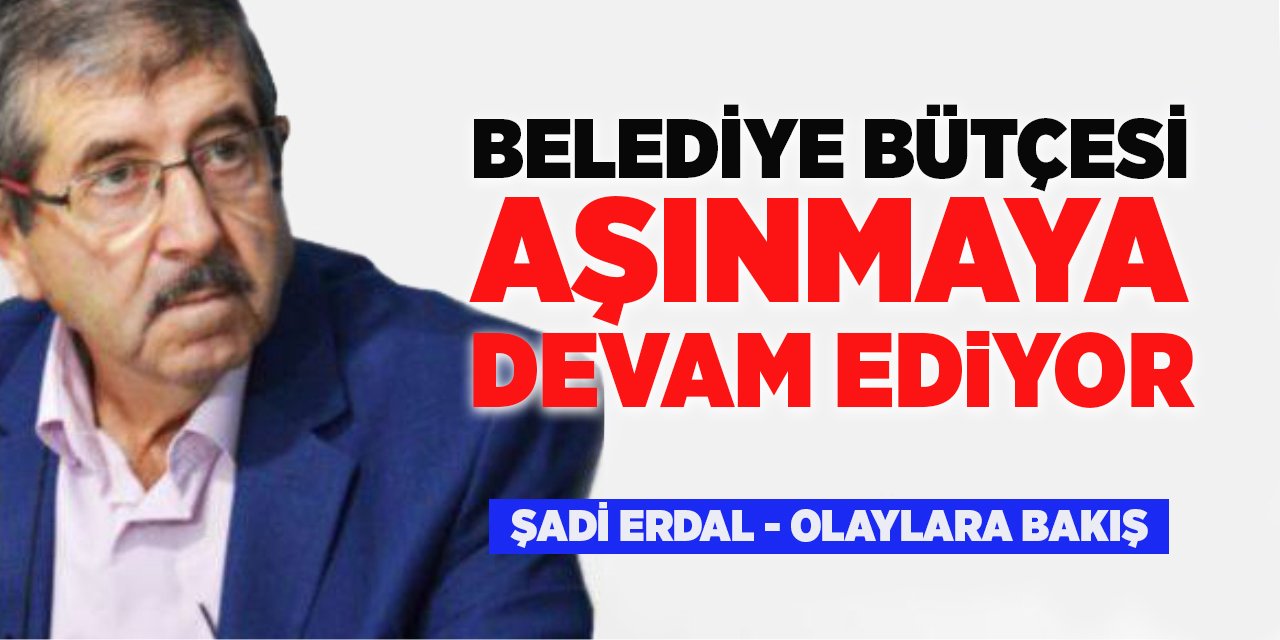 BELEDİYE BÜTÇESİ AŞINMAYA DEVAM EDİYOR