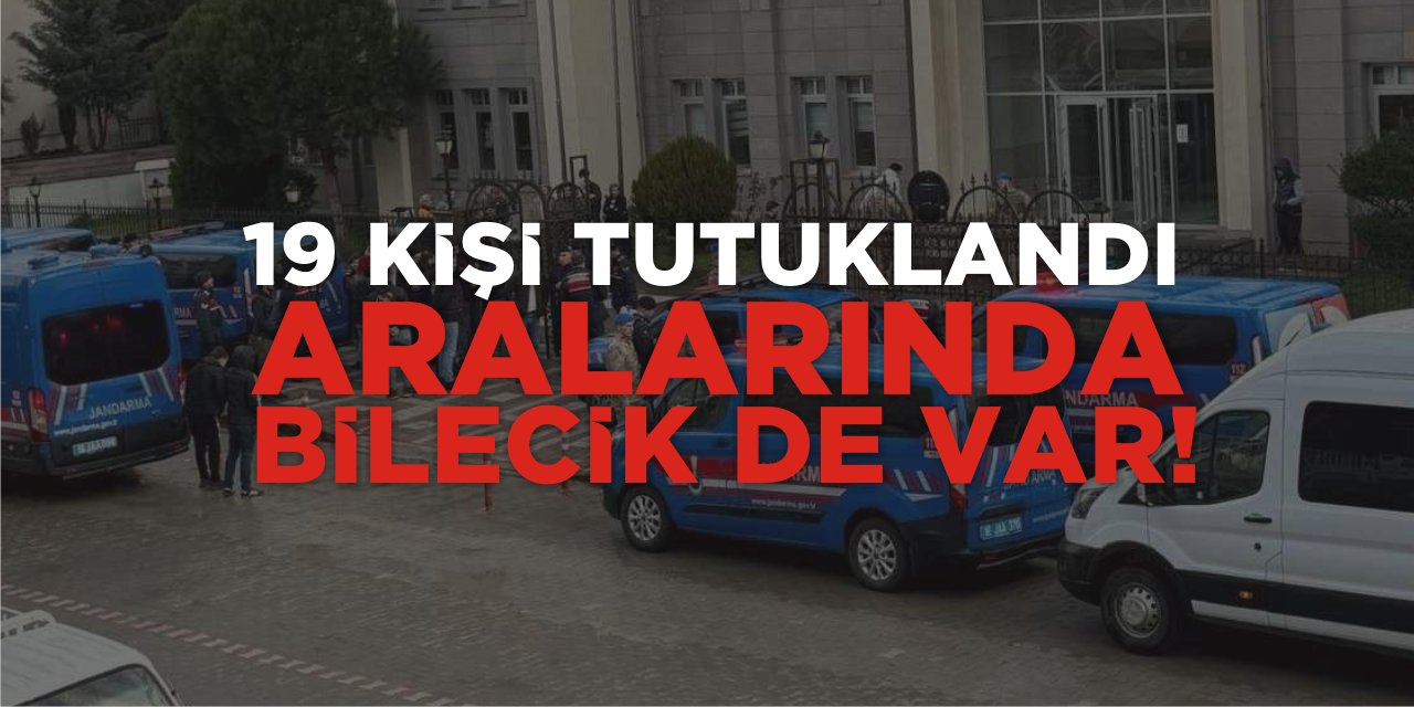 19 Kişi Tutuklandı: Aralarında Bilecik de Var!