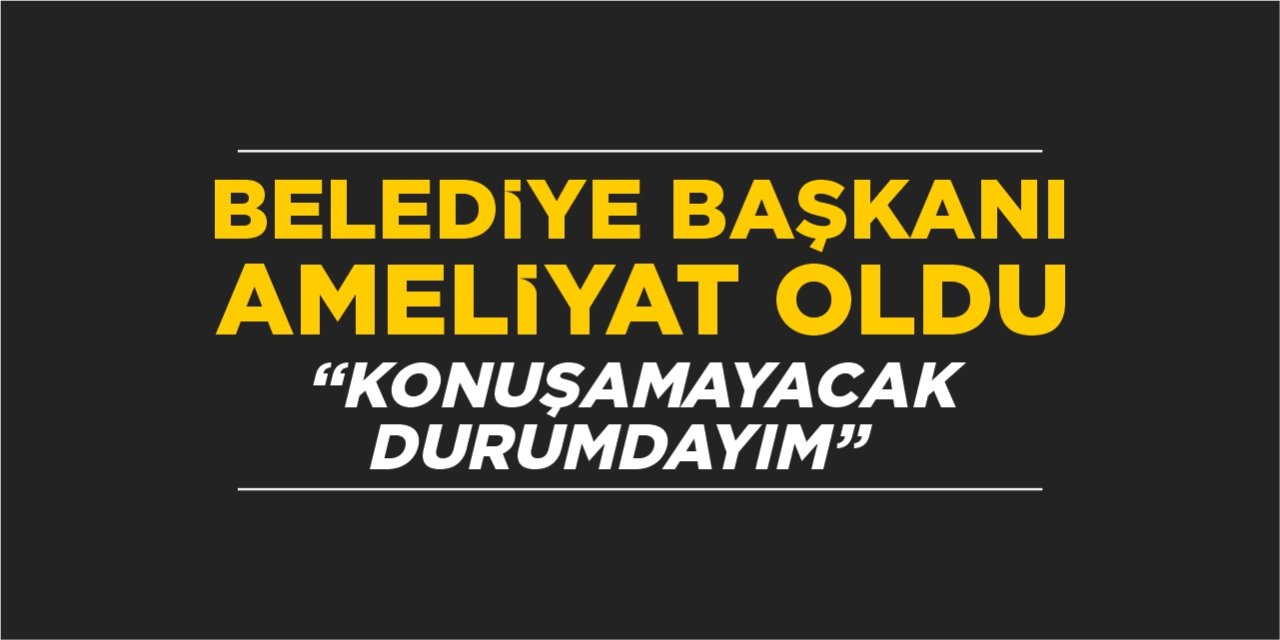 Belediye Başkanı ameliyat oldu