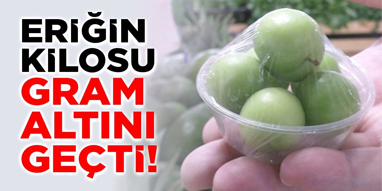 Eriğin kilosu gram altını geçti!