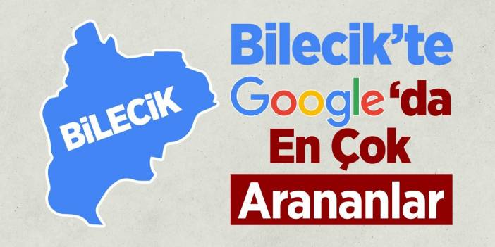 Bilecik en çok bunları aratmış