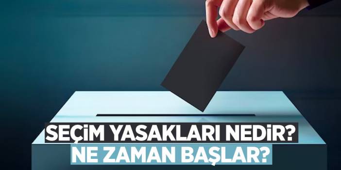 Seçim Yasakları Nedir? Ne Zaman Başlar?