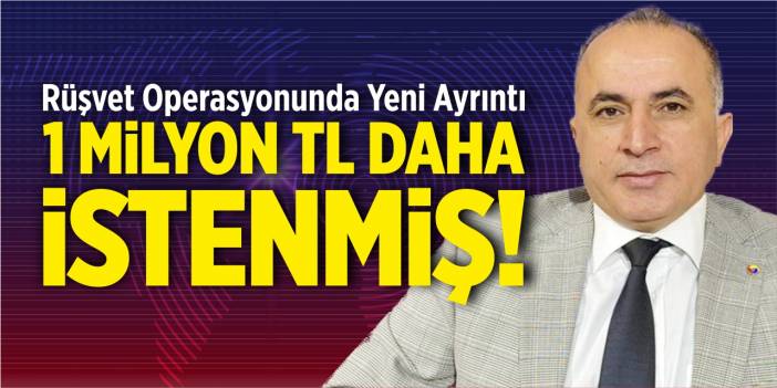 Rüşvet Operasyonu’nda yeni ayrıntı 1 milyon TL daha istenmiş!